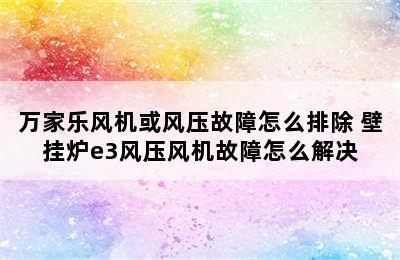 万家乐风机或风压故障怎么排除 壁挂炉e3风压风机故障怎么解决